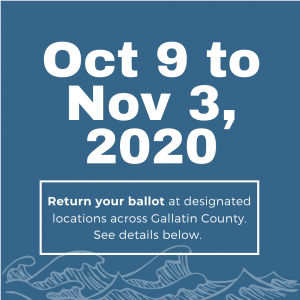 Return you ballot at designated locations across Gallatin County from Oct 9 to Nov 3 at 8:00 pm